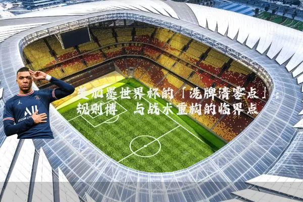 美加墨世界杯的「洗牌清零点」:规则博弈与战术重构的临界点