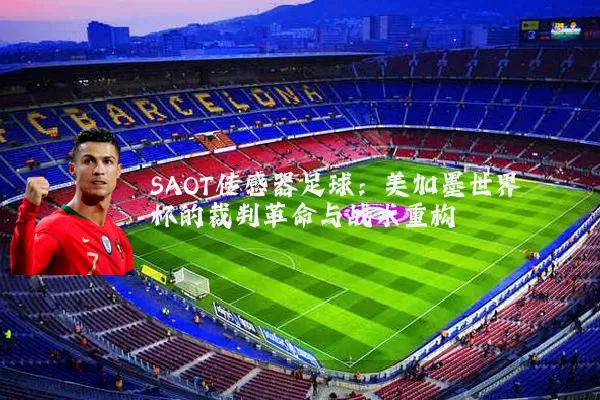 SAOT传感器足球:美加墨世界杯的裁判革命与战术重构