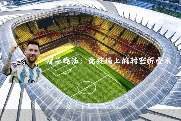 帽子戏法:竞技场上的时空折叠术