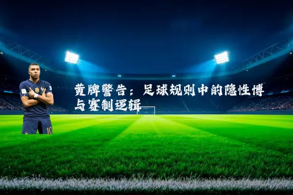 黄牌警告:足球规则中的隐性博弈与赛制逻辑