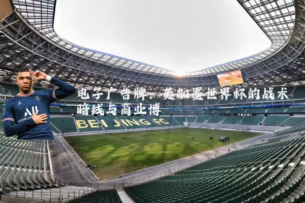 电子广告牌：美加墨世界杯的战术暗线与商业博弈
