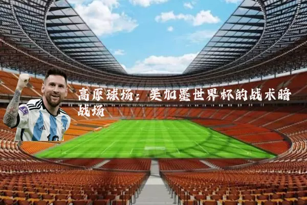 高原球场：美加墨世界杯的战术暗战场