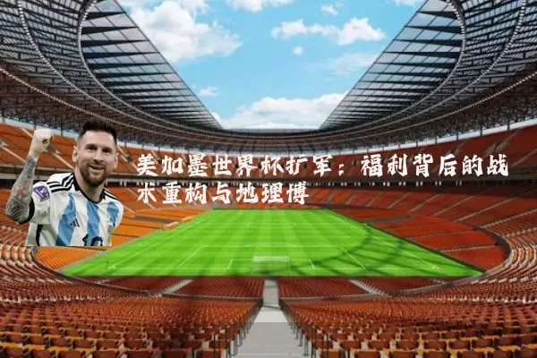 美加墨世界杯扩军：福利背后的战术重构与地理博弈
