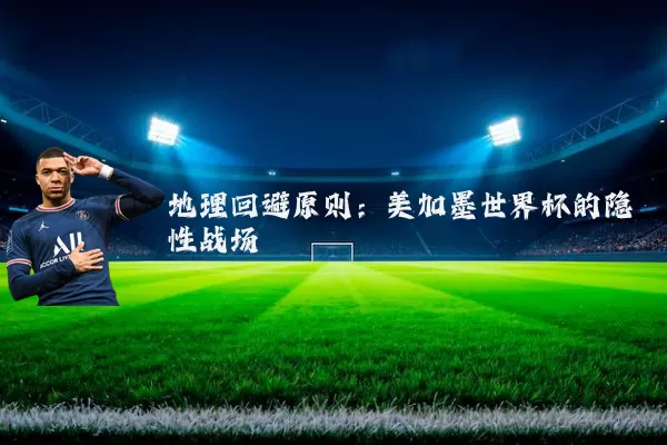 地理回避原则:美加墨世界杯的隐性战场