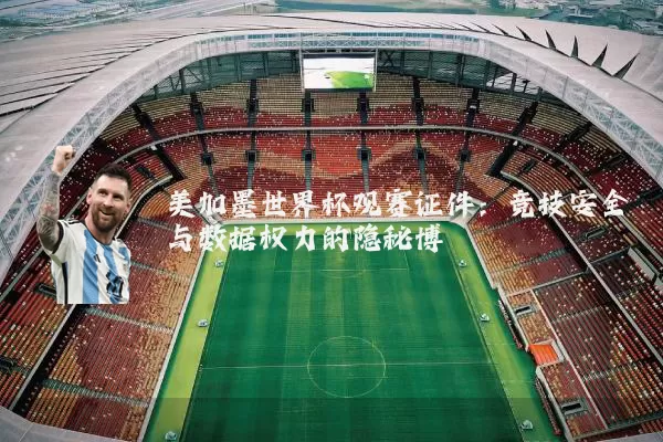 美加墨世界杯观赛证件：竞技安全与数据权力的隐秘博弈