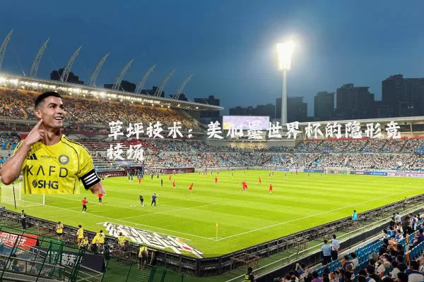 草坪技术:美加墨世界杯的隐形竞技场