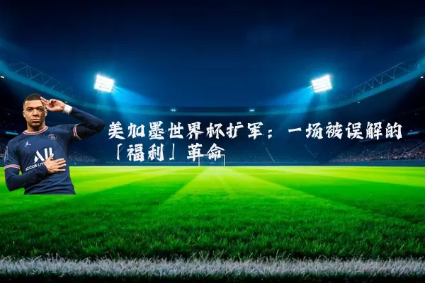 美加墨世界杯扩军:一场被误解的「福利」革命