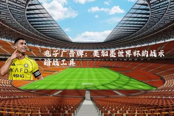 电子广告牌:美加墨世界杯的战术暗战工具