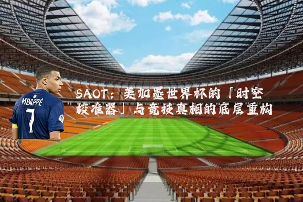 SAOT:美加墨世界杯的「时空校准器」与竞技真相的底层重构