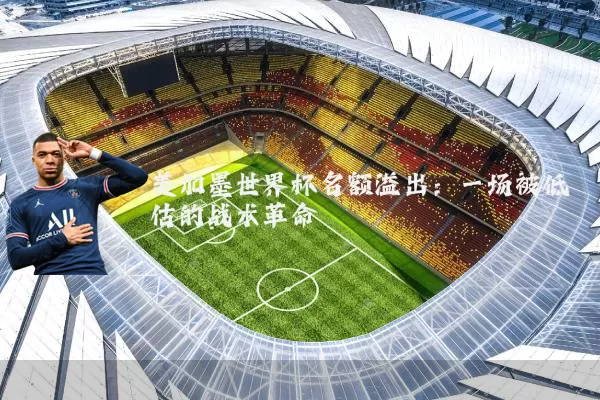 美加墨世界杯名额溢出:一场被低估的战术革命