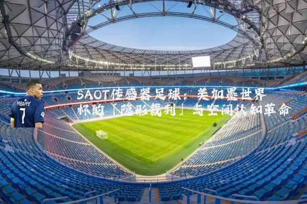 SAOT传感器足球:美加墨世界杯的「隐形裁判」与空间认知革命