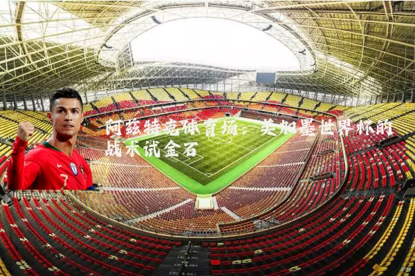 阿兹特克体育场：美加墨世界杯的战术试金石