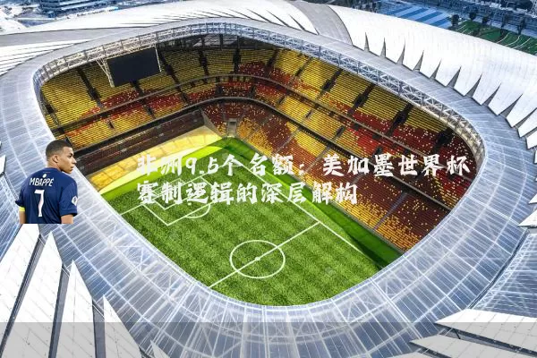 非洲9.5个名额:美加墨世界杯赛制逻辑的深层解构