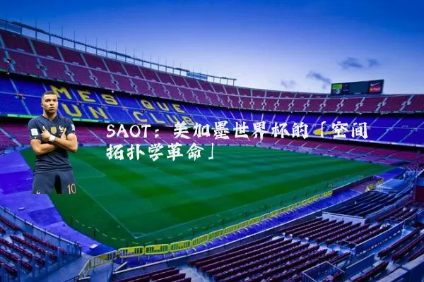 SAOT：美加墨世界杯的「空间拓扑学革命」