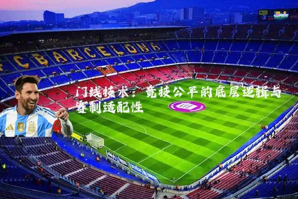 门线技术:竞技公平的底层逻辑与赛制适配性