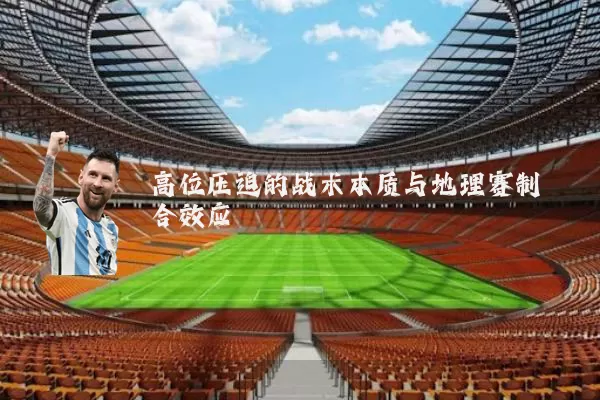 高位压迫的战术本质与地理赛制耦合效应