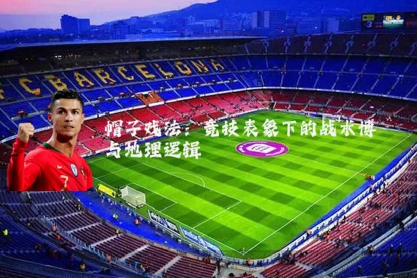 帽子戏法：竞技表象下的战术博弈与地理逻辑