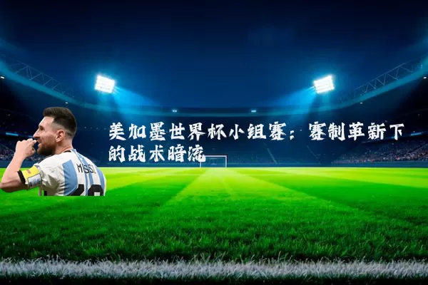 美加墨世界杯小组赛:赛制革新下的战术暗流