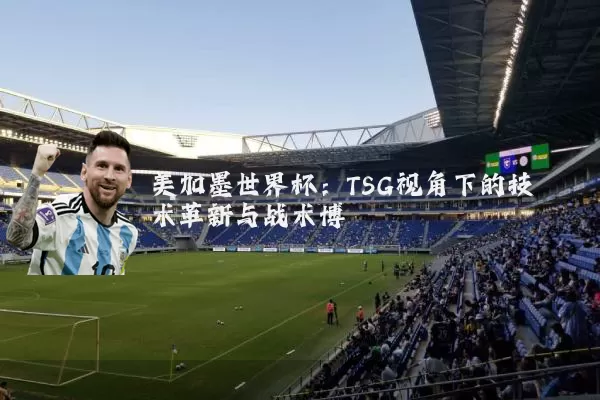 美加墨世界杯:TSG视角下的技术革新与战术博弈