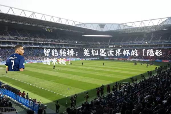 智能转播:美加墨世界杯的「隐形战术板」