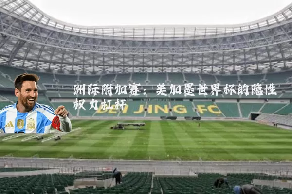 洲际附加赛：美加墨世界杯的隐性权力杠杆