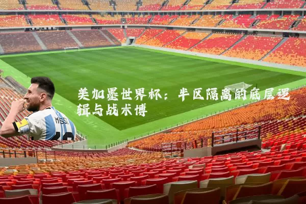 美加墨世界杯:半区隔离的底层逻辑与战术博弈