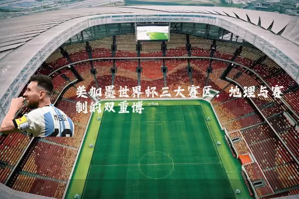 美加墨世界杯三大赛区：地理与赛制的双重博弈