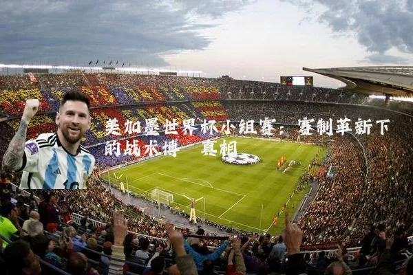 美加墨世界杯小组赛:赛制革新下的战术博弈真相