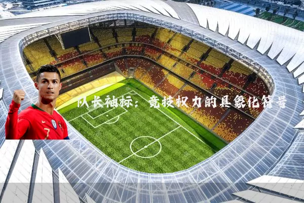 队长袖标:竞技权力的具象化符号