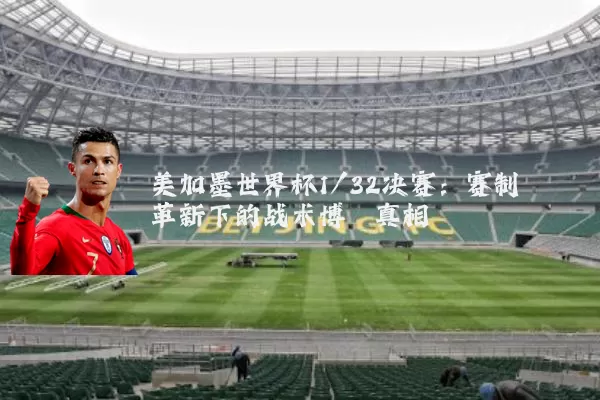 美加墨世界杯1/32决赛:赛制革新下的战术博弈真相