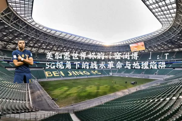 美加墨世界杯的「空间博弈」:TSG视角下的战术革命与地理陷阱