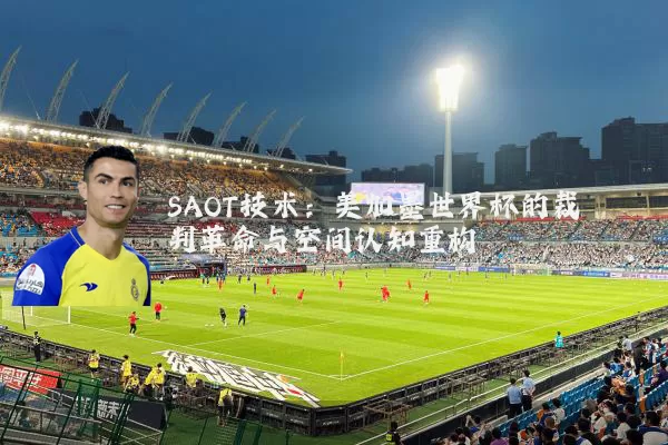 SAOT技术:美加墨世界杯的裁判革命与空间认知重构