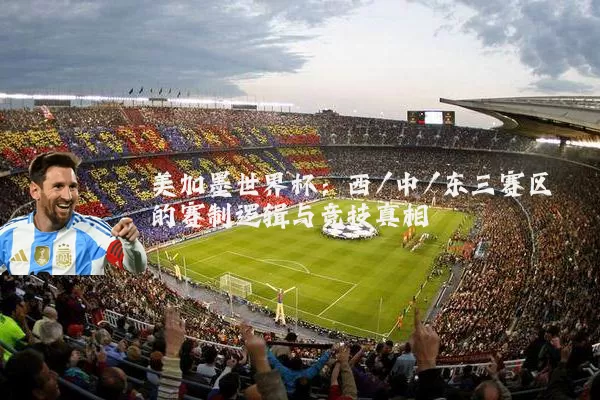 美加墨世界杯:西/中/东三赛区的赛制逻辑与竞技真相